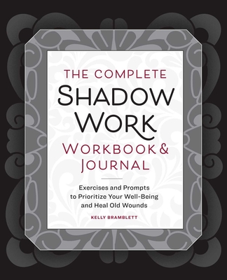 The Complete Shadow Work Workbook & Journal: Exercises and Prompts to Prioritize Your Well-Being and Heal Old Wounds Cover Image