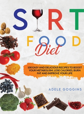 Sirt Food Diet: 100 Easy and Delicious Recipes to Boost your Metabolism, Lose Calories, Burn Fat and Improve your Life By Adele Goggins Cover Image
