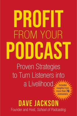 Profit from Your Podcast: Proven Strategies to Turn Listeners into a Livelihood By Dave Jackson Cover Image