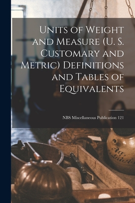 Units of Weight and Measure (U. S. Customary and Metric) Definitions and Tables of Equivalents; NBS Miscellaneous Publication 121 By Anonymous Cover Image