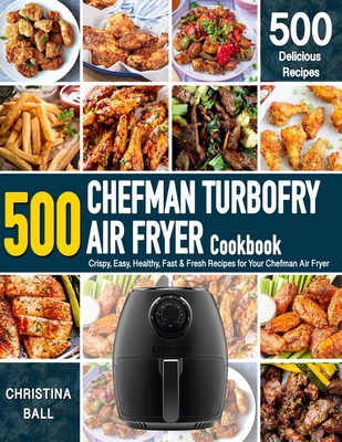 CHEFMAN AIR FRYER Cookbook: 500 Crispy, Easy, Healthy, Fast & Fresh Recipes For Your Chefman Air Fryer (Recipe Book) By Christina Ball Cover Image