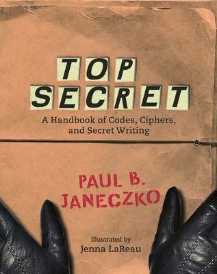 Top Secret: A Handbook of Codes, Ciphers and Secret Writing By Paul B. Janeczko (Editor), Jenna LaReau (Illustrator) Cover Image