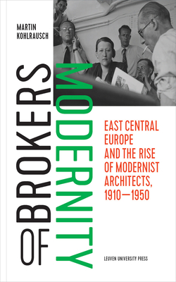 Brokers of Modernity: East Central Europe and the Rise of Modernist Architects, 1910-1950 Cover Image