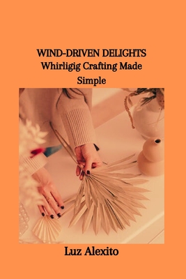 Wind-Driven Delights: Whirligig Crafting Made Simple Cover Image