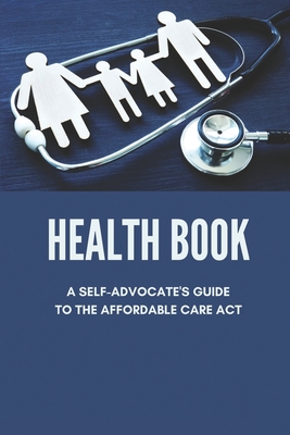 Health Book: A Self-Advocate's Guide To The Affordable Care Act: Healthcare Insurance Cover Image