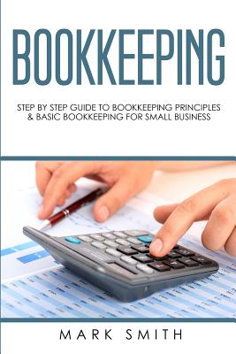 Bookkeeping: Step by Step Guide to Bookkeeping Principles and Basic Bookkeeping for Small Business By Mark Smith Cover Image