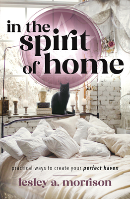 In the Spirit of Home: Practical Ways to Create Your Perfect Haven By Lesley Morrison Cover Image