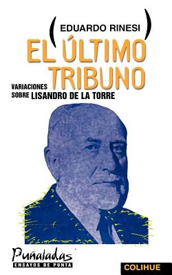 El Ultimo Tribuno: Variaciones Sobre Lisandro de la Torre (Punaladas) By Eduardo Rinesi, Eduardo Renesi Cover Image