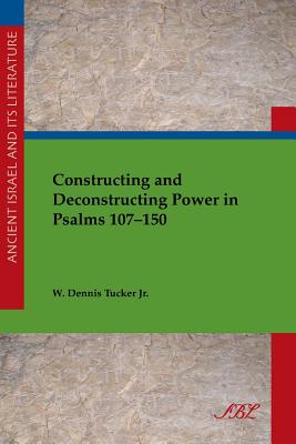 Constructing and Deconstructing Power in Psalms 107-150 (Ancient Israel and Its Literature #29) Cover Image
