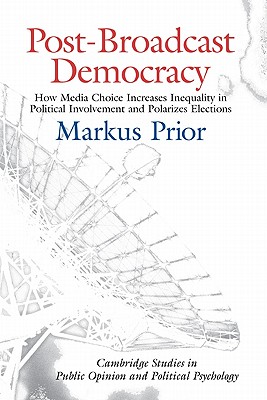 Post-Broadcast Democracy: How Media Choice Increases Inequality in Political Involvement and Polarizes Elections (Cambridge Studies in Public Opinion and Political Psychology)