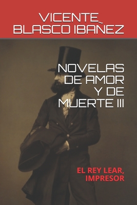 Novelas de Amor Y de Muerte III: El Rey Lear, Impresor By Vicente Blasco Ibañez Cover Image