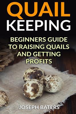 Quail Keeping: Beginners Guide to Raising Quails and Getting Profits