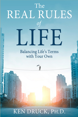 The Real Rules of Life: Balancing Life's Terms with Your Own By Ken Druck, Ph.D. Cover Image