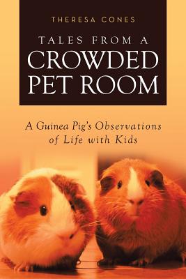 Tales from a Crowded Pet Room: A Guinea Pig's Observations of Life with Kids By Theresa Cones Cover Image