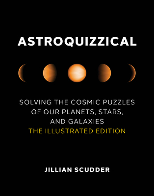Astroquizzical: Solving the Cosmic Puzzles of Our Planets, Stars, and Galaxies: The Illustrated Edition By Jillian Scudder Cover Image