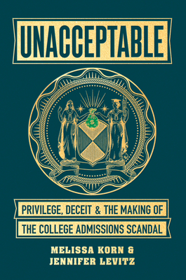 Unacceptable: Privilege, Deceit & the Making of the College Admissions Scandal By Melissa Korn, Jennifer Levitz Cover Image