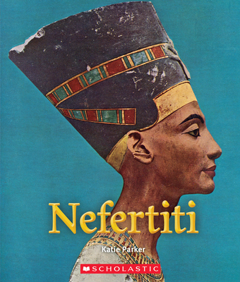 Nefertiti (A True Book: Queens and Princesses) (Library Edition) (A True Book (Relaunch)) By Katie Parker Cover Image