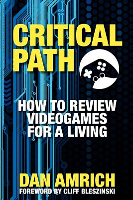 Critical Path: How to Review Videogames for a Living By Cliff Bleszinski (Introduction by), Dan Amrich Cover Image