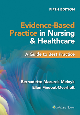 Evidence-Based Practice in Nursing & Healthcare: A Guide to Best Practice By Bernadette Mazurek Melnyk, PhD, RN, CPNP/PMHNP, FNAP, Ellen Fineout-Overholt, PhD, RN, FNAP, FAAN Cover Image