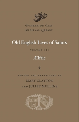 Old English Lives of Saints (Dumbarton Oaks Medieval Library #60) By Aelfric, Mary Clayton (Editor), Mary Clayton (Translator) Cover Image