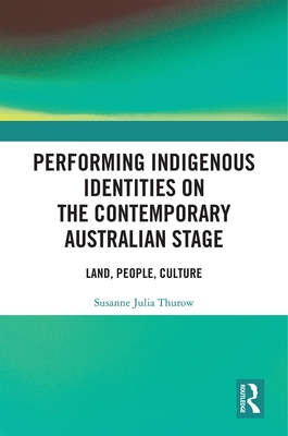Performing Indigenous Identities on the Contemporary Australian Stage: Land, People, Culture By Susanne Julia Thurow Cover Image