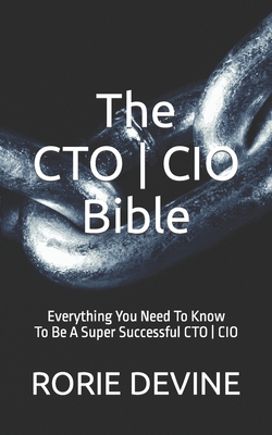 The CTO ] CIO Bible: The Mission Objectives Strategies And Tactics Needed To Be A Super Successful CTO ] CIO Cover Image