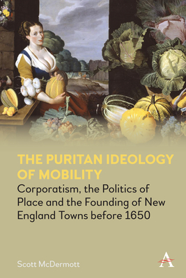 The Puritan Ideology of Mobility: Corporatism, the Politics of Place and the Founding of New England Towns Before 1650 Cover Image