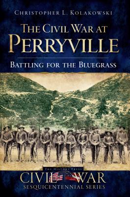 The Civil War at Perryville: Battling for the Bluegrass By Christopher L. Kolakowski Cover Image