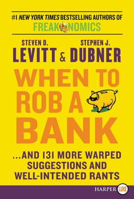 When to Rob a Bank: ...and 131 More Warped Suggestions and Well-Intended Rants By Steven D. Levitt, Stephen J. Dubner Cover Image