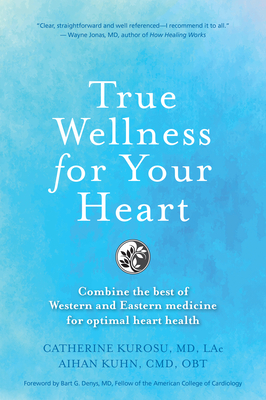 True Wellness for Your Heart: Combine the Best of Western and Eastern Medicine for Optimal Heart Health By Catherine Jeane Kurosu, Aihan Kuhn Cover Image