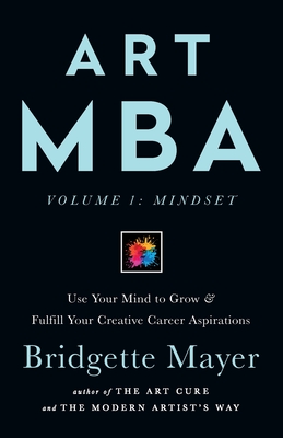 Art MBA: Use Your Mind to Grow & Fulfill Your Creative Career Aspirations (Volume #1)