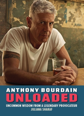 Anthony Bourdain Unloaded: Uncommon wisdom from a legendary provocateur Cover Image