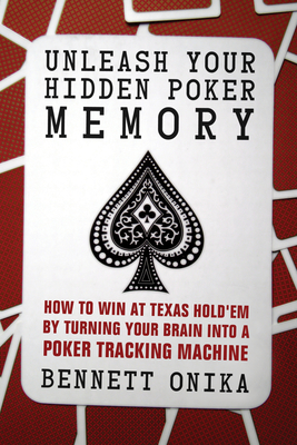 Unleash Your Hidden Poker Memory: How to Win at Texas Hold'em by Turning Your Brain Into a Poker Tracking Machine Cover Image