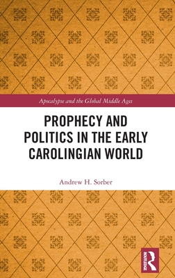 Prophecy and Politics in the Early Carolingian World (Apocalypse and the Global Middle Ages)