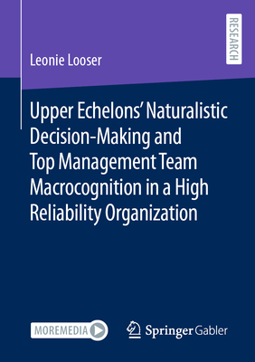 Upper Echelons' Naturalistic Decision-Making and Top Management Team Macrocognition in a High Reliability Organization (Contributions to Management Science)