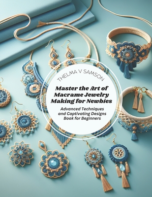Master the Art of Macrame Jewelry Making for Newbies: Advanced Techniques and Captivating Designs Book for Beginners Cover Image