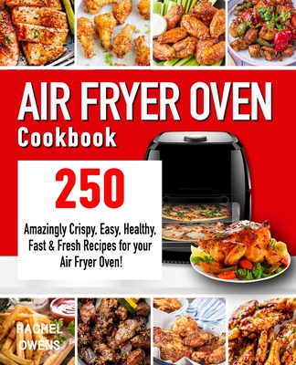 Air Fryer Oven Cookbook: 250 Amazingly Crispy, Easy, Healthy, Fast & Fresh Recipes for your Air Fryer Oven! By Rachel Owens Cover Image