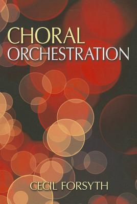 Choral Orchestration (Dover Books on Music and Music History) By Cecil Forsyth Cover Image