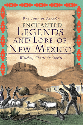 Enchanted Legends and Lore of New Mexico: Witches, Ghosts and Spirits By Ray John De Aragon Cover Image