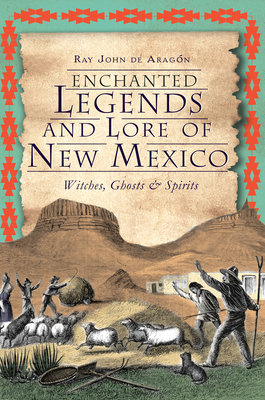 Enchanted Legends and Lore of New Mexico: Witches, Ghosts & Spirits