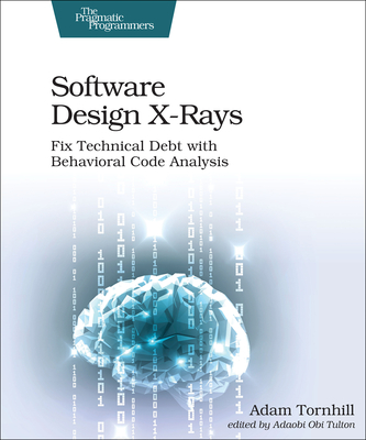 Software Design X-Rays: Fix Technical Debt with Behavioral Code Analysis By Adam Tornhill Cover Image