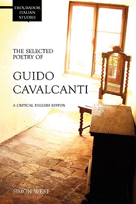 The Selected Poetry of Guido Cavalcanti: A Critical English Edition (Troubador Italian Studies) By Simon West Cover Image