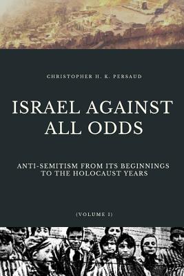 Israel Against All Odds: Anti-Semitism From Its Beginnings to the Holocaust Years (Jewish History #1) By Christopher Persaud Cover Image