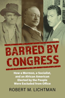 Barred by Congress: How a Mormon, a Socialist, and an African American Elected by the People Were Excluded from Office By Robert M. Lichtman Cover Image