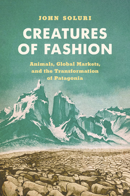 Creatures of Fashion: Animals, Global Markets, and the Transformation of Patagonia (Flows) Cover Image