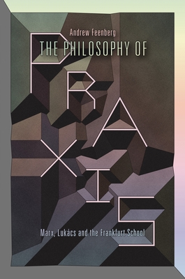 The Philosophy Of Praxis: Marx, Lukács And The Frankfurt School Cover Image