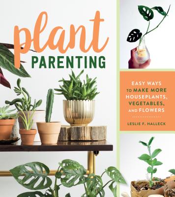 Plant Parenting: Easy Ways to Make More Houseplants, Vegetables, and Flowers By Leslie F. Halleck Cover Image