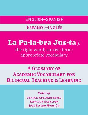 La Palabra Justa: An English-Spanish / Espanol-Ingles Glossary of Academic Vocabulary for Bilingual Teaching & Learning Cover Image
