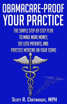 Obamacare-Proof Your Practice: The Simple Step-by-Step Plan to Make More Money, See Less Patients, and Practice Medicine on Your Terms Cover Image