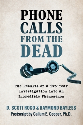 Phone Calls From the Dead: The Results of a Two-Year Investigation into an Incredible Phenomenon By D. Scott Rogo, Raymond Bayless, Callum Cooper (Editor) Cover Image